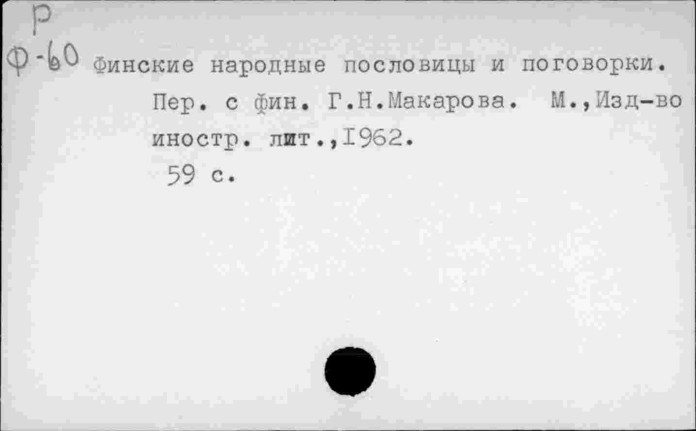 ﻿Финские народные пословицы и поговорки.
Пер. с фин. Г.Н.Макарова. М.,Изд-во иностр, лит.,1962.